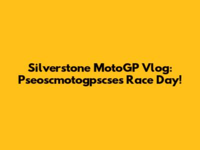 Silverstone MotoGP Vlog: Pseoscmotogpscse's Race Day!