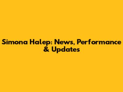 Simona Halep: News, Performance & Updates