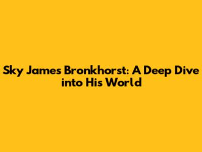 Sky James Bronkhorst: A Deep Dive into His World