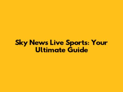 Sky News Live Sports: Your Ultimate Guide