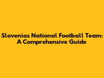 Slovenia's National Football Team: A Comprehensive Guide