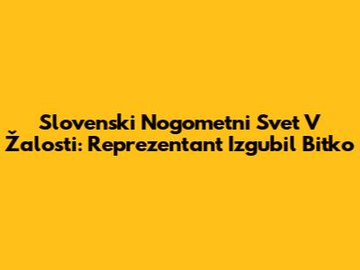 Slovenski Nogometni Svet V Žalosti: Reprezentant Izgubil Bitko