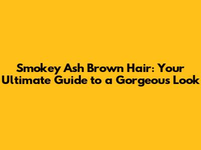Smokey Ash Brown Hair: Your Ultimate Guide to a Gorgeous Look