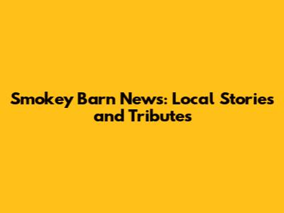 Smokey Barn News: Local Stories and Tributes