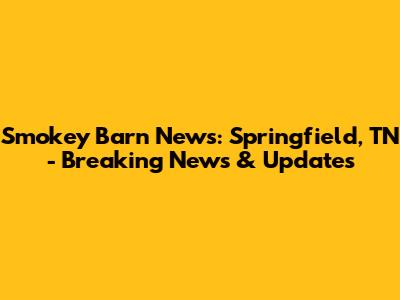 Smokey Barn News: Springfield, TN - Breaking News & Updates