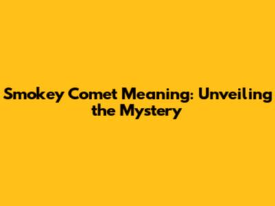 Smokey Comet Meaning: Unveiling the Mystery