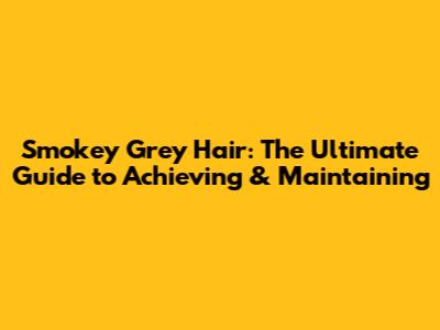 Smokey Grey Hair: The Ultimate Guide to Achieving & Maintaining