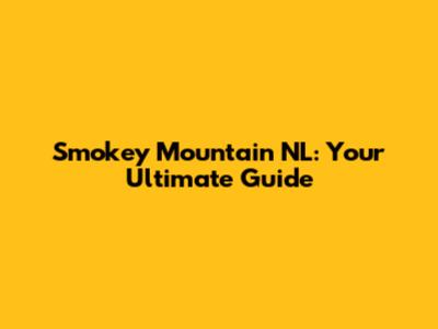Smokey Mountain NL: Your Ultimate Guide