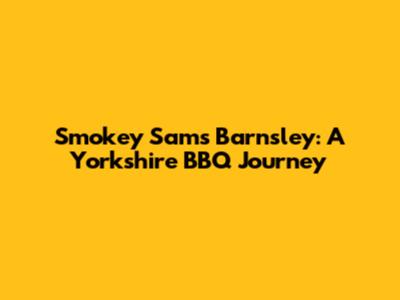 Smokey Sam's Barnsley: A Yorkshire BBQ Journey