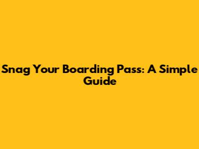 Snag Your Boarding Pass: A Simple Guide