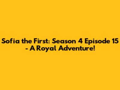 Sofia the First: Season 4 Episode 15 - A Royal Adventure!