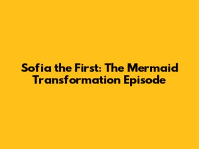 Sofia the First: The Mermaid Transformation Episode