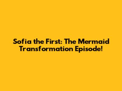 Sofia the First: The Mermaid Transformation Episode!