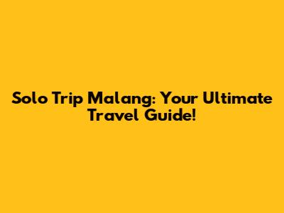 Solo Trip Malang: Your Ultimate Travel Guide!