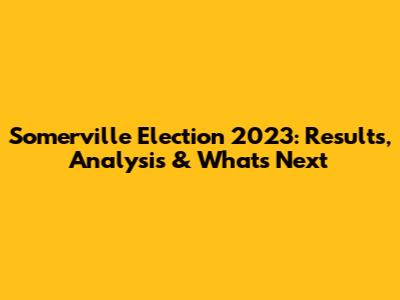 Somerville Election 2023: Results, Analysis & What's Next