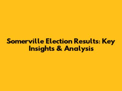 Somerville Election Results: Key Insights & Analysis