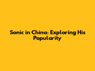 Sonic in China: Exploring His Popularity