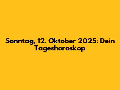 Sonntag, 12. Oktober 2025: Dein Tageshoroskop
