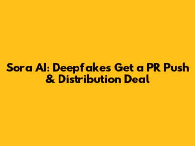 Sora AI: Deepfakes Get a PR Push & Distribution Deal