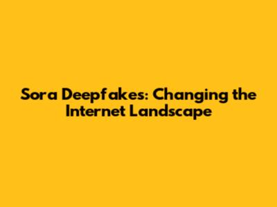 Sora Deepfakes: Changing the Internet Landscape