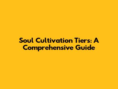 Soul Cultivation Tiers: A Comprehensive Guide