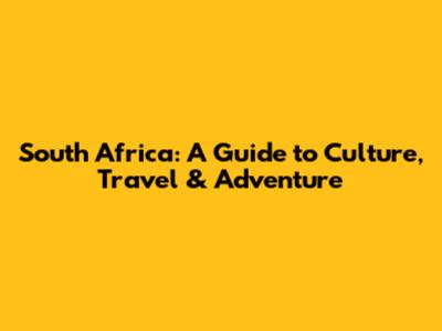 South Africa: A Guide to Culture, Travel & Adventure