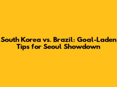 South Korea vs. Brazil: Goal-Laden Tips for Seoul Showdown