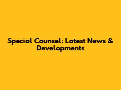 Special Counsel: Latest News & Developments