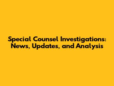 Special Counsel Investigations: News, Updates, and Analysis