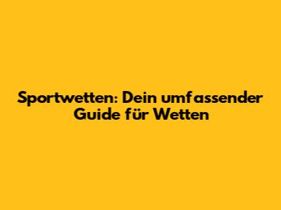 Sportwetten: Dein umfassender Guide für Wetten