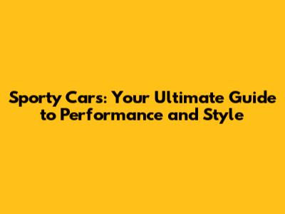 Sporty Cars: Your Ultimate Guide to Performance and Style