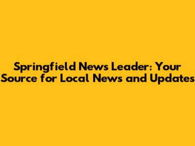 Springfield News Leader: Your Source for Local News and Updates