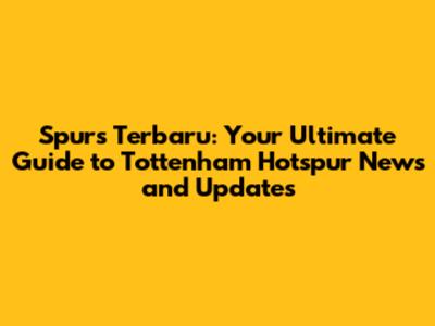 Spurs Terbaru: Your Ultimate Guide to Tottenham Hotspur News and Updates