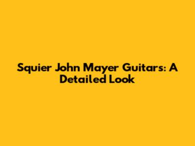 Squier John Mayer Guitars: A Detailed Look