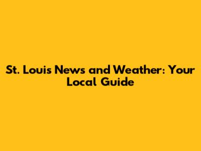 St. Louis News and Weather: Your Local Guide