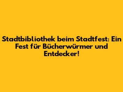 Stadtbibliothek beim Stadtfest: Ein Fest für Bücherwürmer und Entdecker!