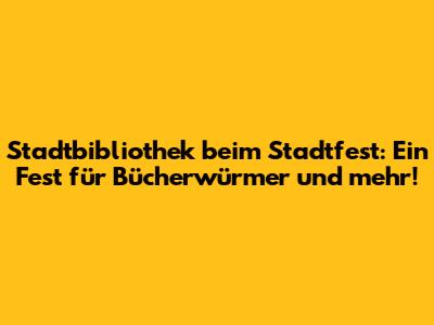 Stadtbibliothek beim Stadtfest: Ein Fest für Bücherwürmer und mehr!