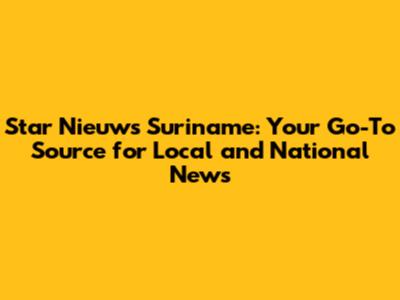 Star Nieuws Suriname: Your Go-To Source for Local and National News