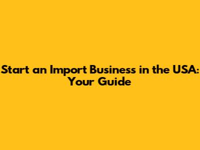 Start an Import Business in the USA: Your Guide