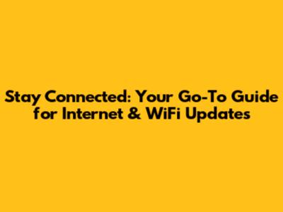 Stay Connected: Your Go-To Guide for Internet & WiFi Updates