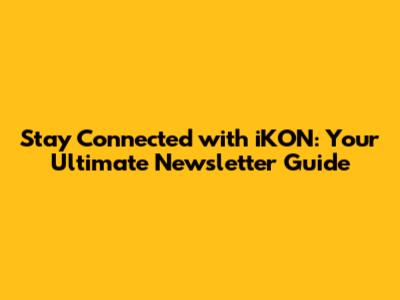 Stay Connected with iKON: Your Ultimate Newsletter Guide
