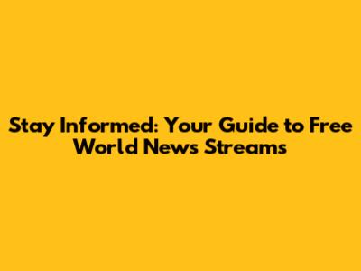 Stay Informed: Your Guide to Free World News Streams