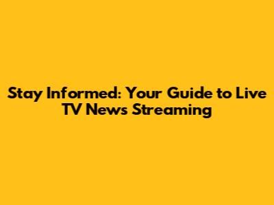 Stay Informed: Your Guide to Live TV News Streaming