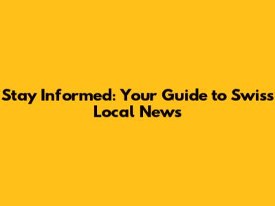 Stay Informed: Your Guide to Swiss Local News