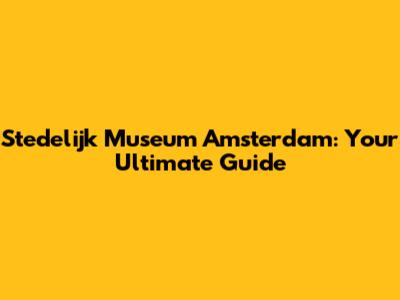 Stedelijk Museum Amsterdam: Your Ultimate Guide