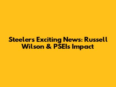 Steelers' Exciting News: Russell Wilson & PSEI's Impact