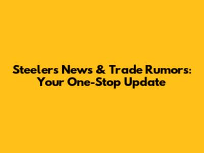 Steelers News & Trade Rumors: Your One-Stop Update