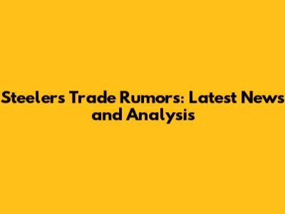 Steelers Trade Rumors: Latest News and Analysis