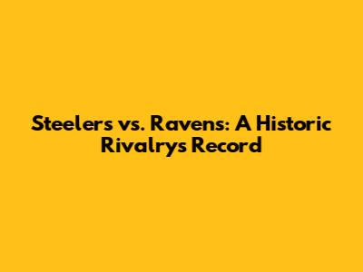 Steelers vs. Ravens: A Historic Rivalry's Record