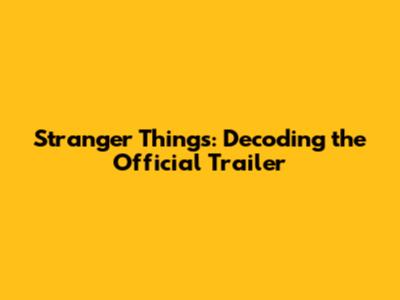 Stranger Things: Decoding the Official Trailer